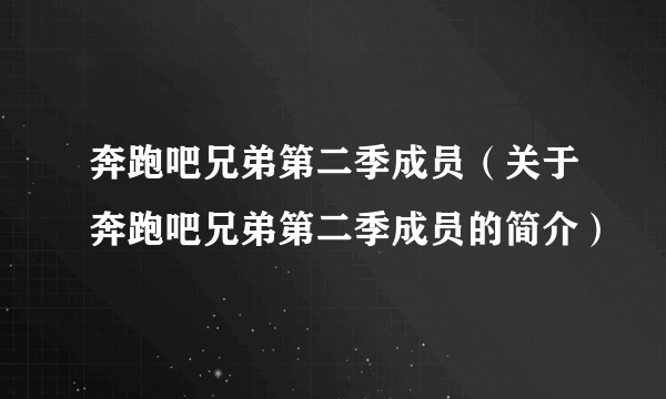 奔跑吧兄弟第二季成员（关于奔跑吧兄弟第二季成员的简介）