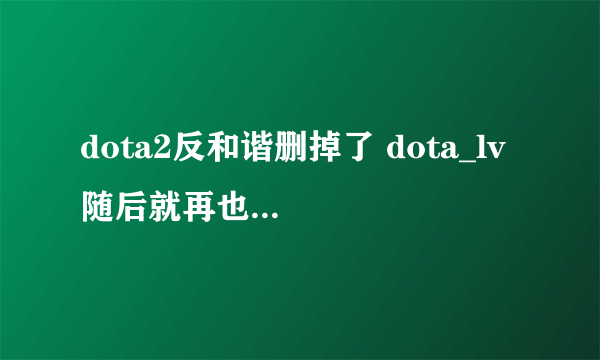 dota2反和谐删掉了 dota_lv 随后就再也玩不了了