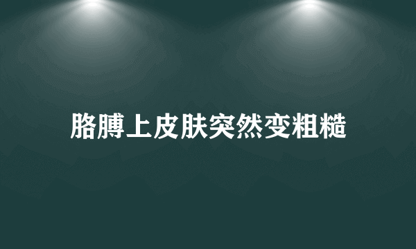 胳膊上皮肤突然变粗糙