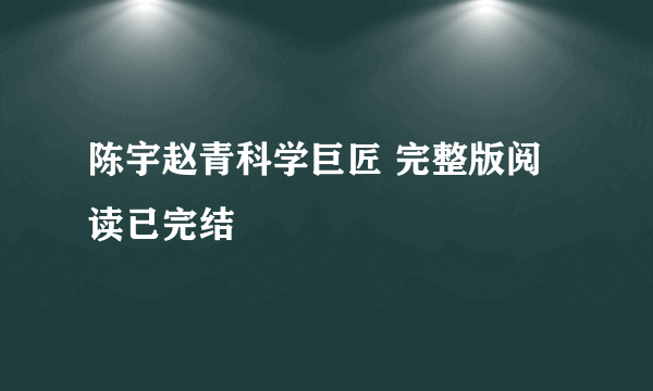 陈宇赵青科学巨匠 完整版阅读已完结