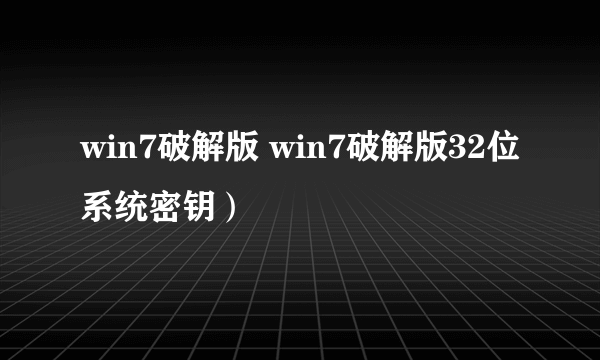 win7破解版 win7破解版32位系统密钥）