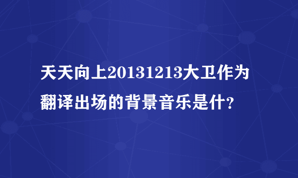 天天向上20131213大卫作为翻译出场的背景音乐是什？