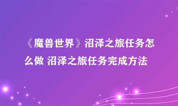 《魔兽世界》沼泽之旅任务怎么做 沼泽之旅任务完成方法