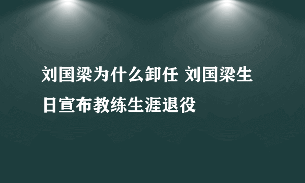 刘国梁为什么卸任 刘国梁生日宣布教练生涯退役