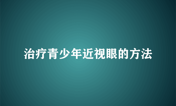 治疗青少年近视眼的方法