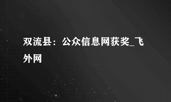 双流县：公众信息网获奖_飞外网