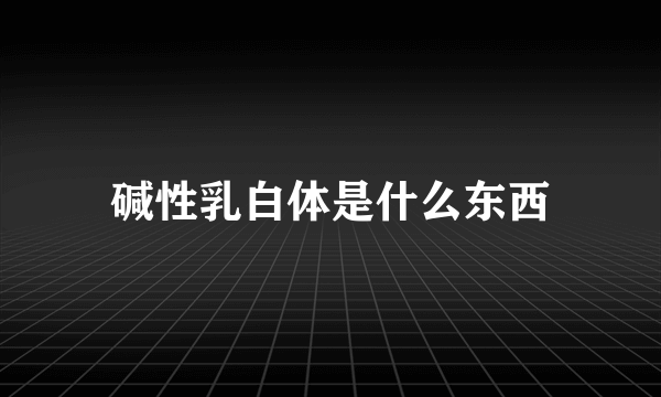 碱性乳白体是什么东西