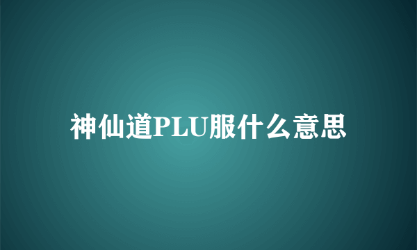 神仙道PLU服什么意思