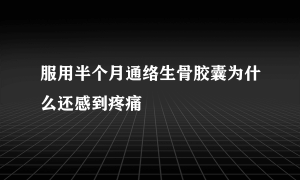 服用半个月通络生骨胶囊为什么还感到疼痛