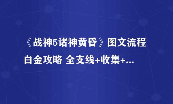 《战神5诸神黄昏》图文流程白金攻略 全支线+收集+谜题解析