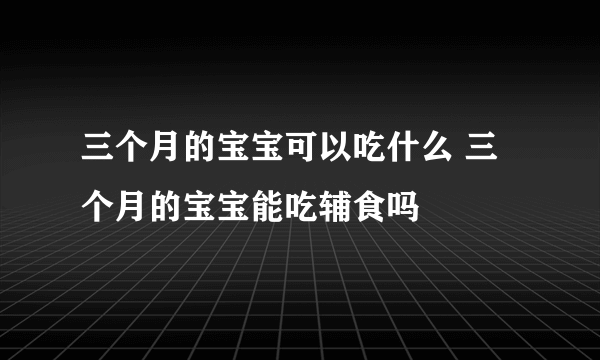 三个月的宝宝可以吃什么 三个月的宝宝能吃辅食吗