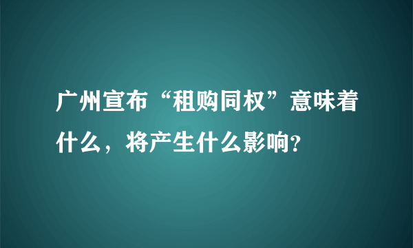 广州宣布“租购同权”意味着什么，将产生什么影响？