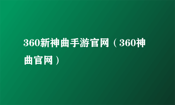 360新神曲手游官网（360神曲官网）