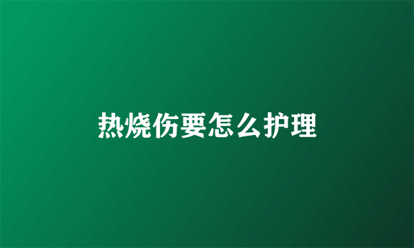 热烧伤要怎么护理