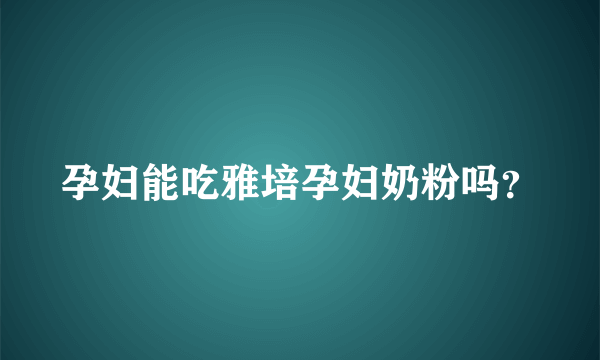 孕妇能吃雅培孕妇奶粉吗？