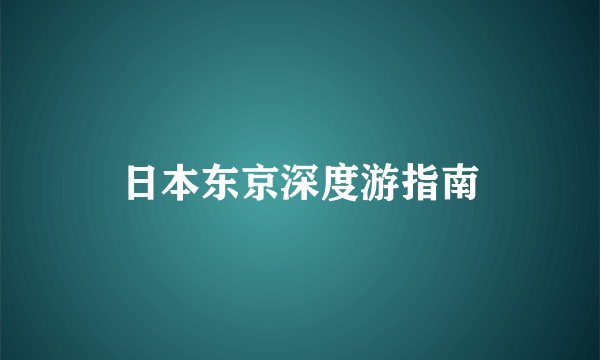 日本东京深度游指南