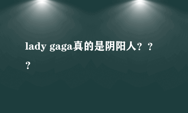 lady gaga真的是阴阳人？？？