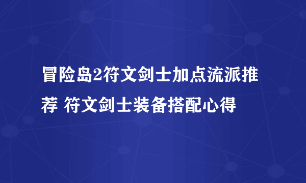 冒险岛2符文剑士加点流派推荐 符文剑士装备搭配心得