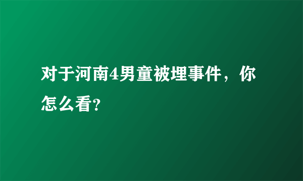 对于河南4男童被埋事件，你怎么看？