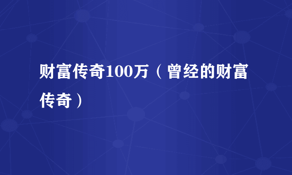 财富传奇100万（曾经的财富传奇）