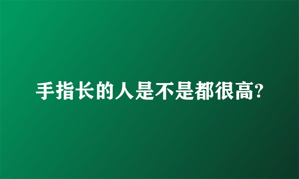 手指长的人是不是都很高?