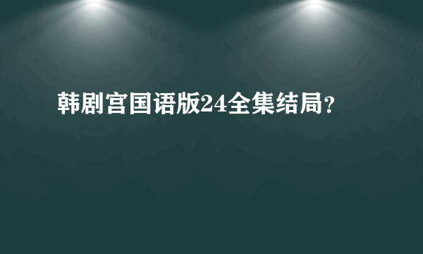 韩剧宫国语版24全集结局？