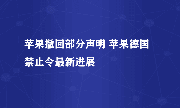 苹果撤回部分声明 苹果德国禁止令最新进展