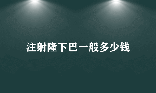 注射隆下巴一般多少钱