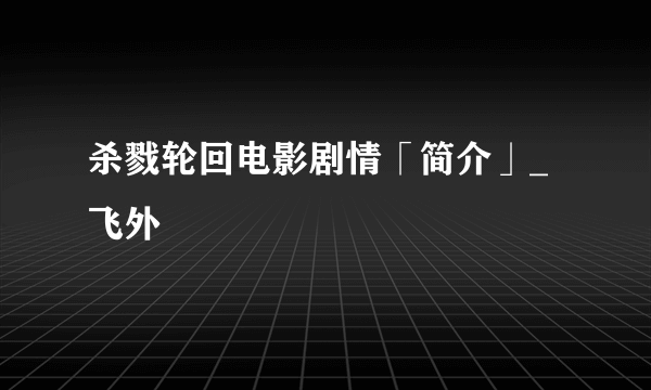 杀戮轮回电影剧情「简介」_飞外