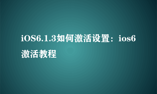 iOS6.1.3如何激活设置：ios6激活教程