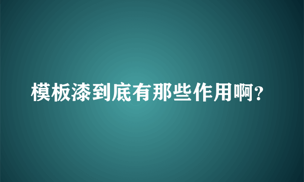 模板漆到底有那些作用啊？