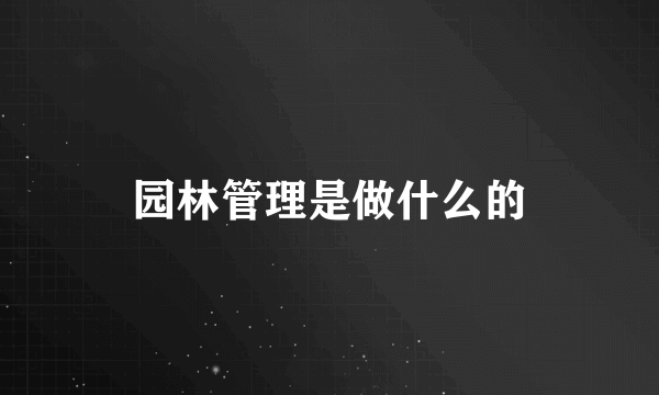 园林管理是做什么的