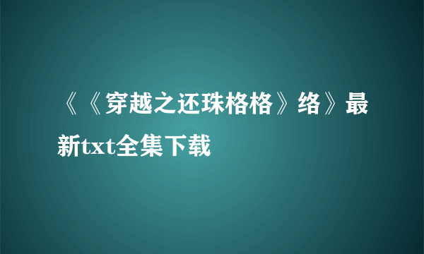 《《穿越之还珠格格》络》最新txt全集下载