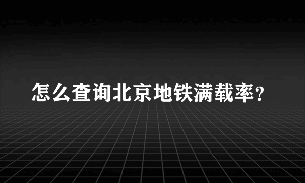 怎么查询北京地铁满载率？