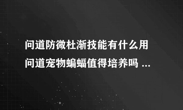 问道防微杜渐技能有什么用 问道宠物蝙蝠值得培养吗  已采纳