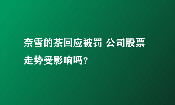 奈雪的茶回应被罚 公司股票走势受影响吗？