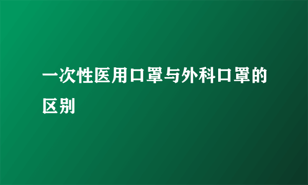 一次性医用口罩与外科口罩的区别