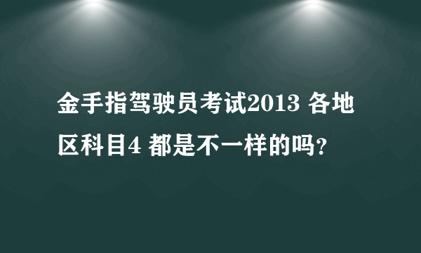 金手指驾驶员考试2013 各地区科目4 都是不一样的吗？