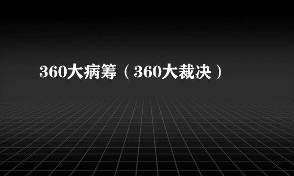 360大病筹（360大裁决）