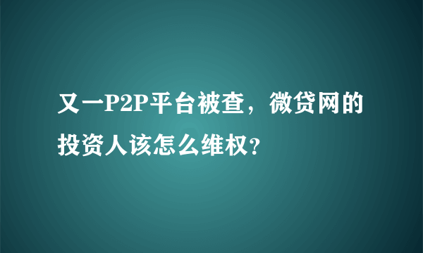 又一P2P平台被查，微贷网的投资人该怎么维权？