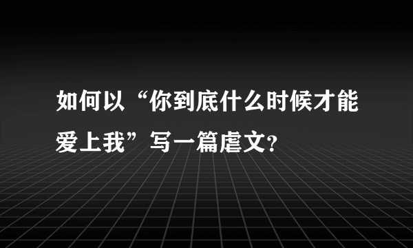 如何以“你到底什么时候才能爱上我”写一篇虐文？