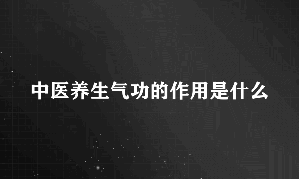 中医养生气功的作用是什么