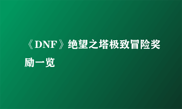 《DNF》绝望之塔极致冒险奖励一览