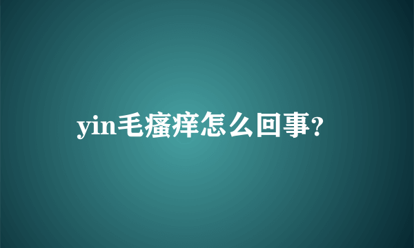 yin毛瘙痒怎么回事？