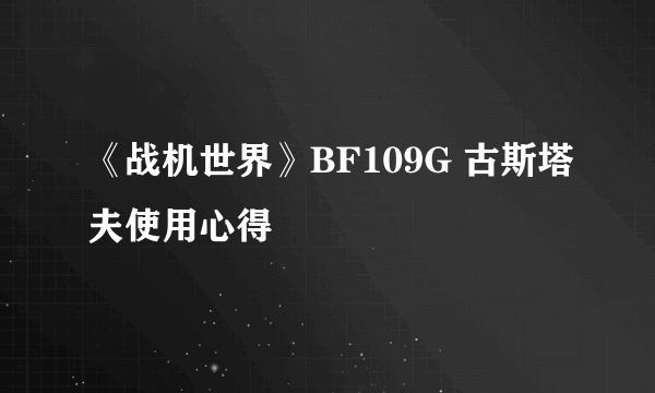 《战机世界》BF109G 古斯塔夫使用心得