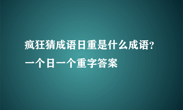 疯狂猜成语日重是什么成语？一个日一个重字答案