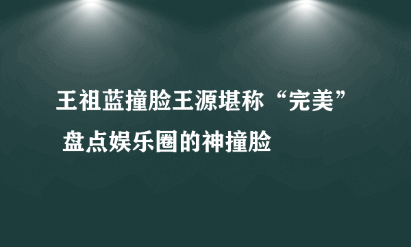 王祖蓝撞脸王源堪称“完美” 盘点娱乐圈的神撞脸