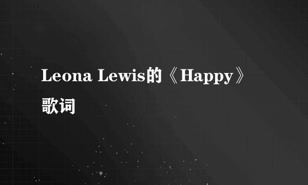 Leona Lewis的《Happy》 歌词