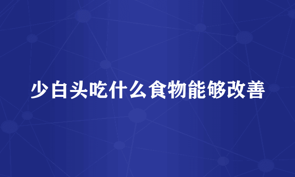 少白头吃什么食物能够改善