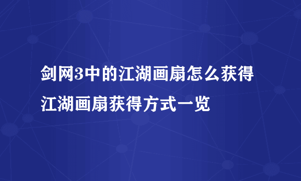 剑网3中的江湖画扇怎么获得 江湖画扇获得方式一览